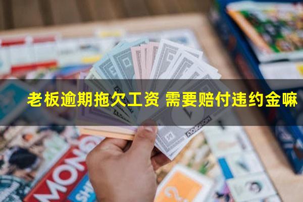 老板逾期拖欠工资 需要赔付违约金嘛